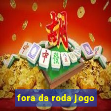 fora da roda jogo